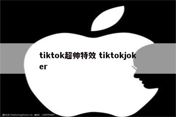 tiktok超帅特效 tiktokjoker