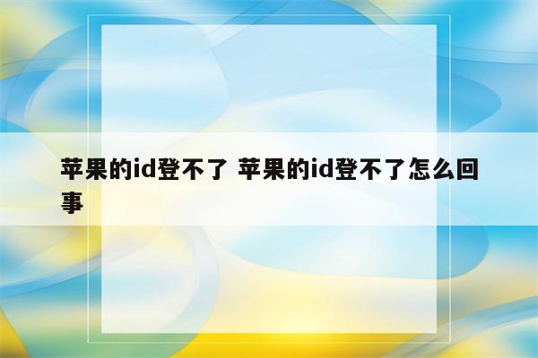 苹果的id登不了 苹果的id登不了怎么回事