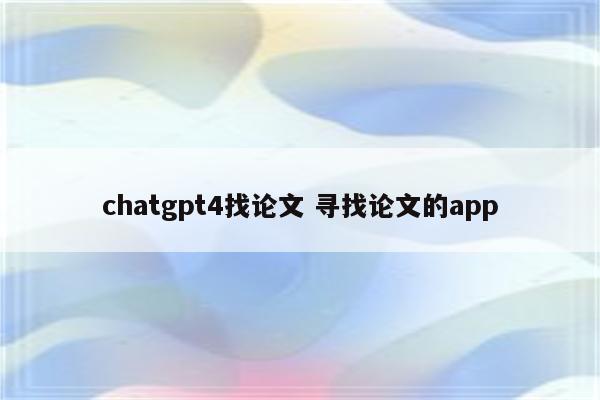 chatgpt4找论文 寻找论文的app