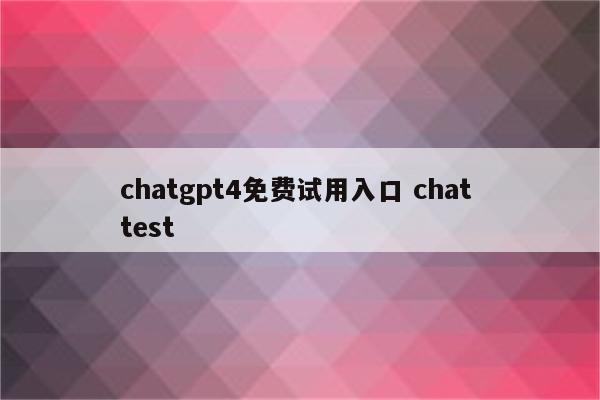 chatgpt4免费试用入口 chat test