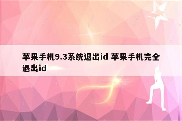 苹果手机9.3系统退出id 苹果手机完全退出id