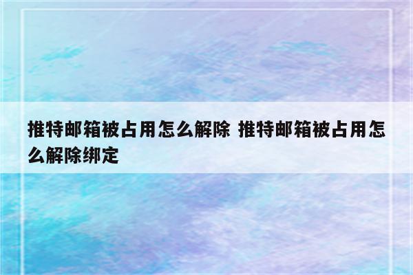 推特邮箱被占用怎么解除 推特邮箱被占用怎么解除绑定