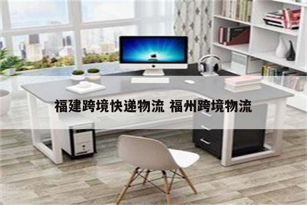 福建跨境快递物流 福州跨境物流