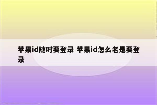苹果id随时要登录 苹果id怎么老是要登录
