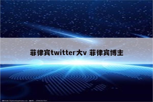 菲律宾twitter大v 菲律宾博主