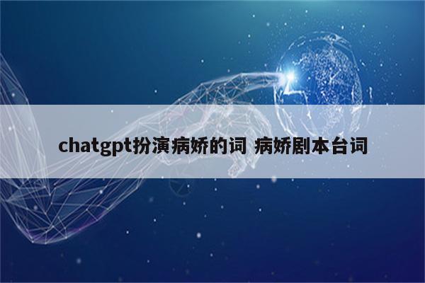 chatgpt扮演病娇的词 病娇剧本台词