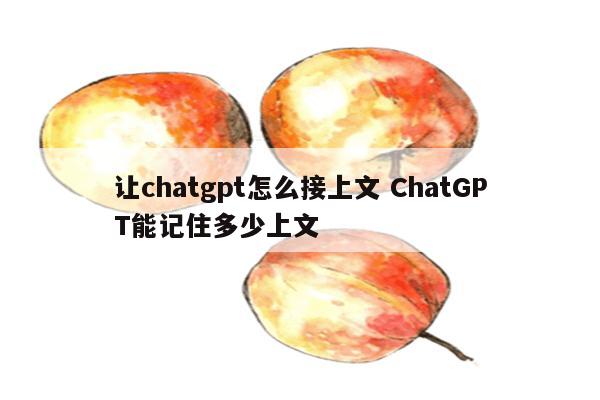 让chatgpt怎么接上文 ChatGPT能记住多少上文