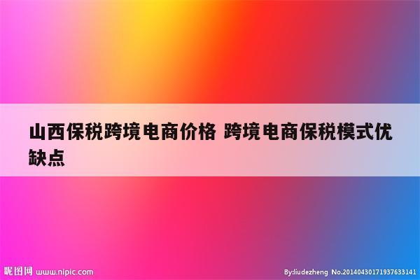 山西保税跨境电商价格 跨境电商保税模式优缺点