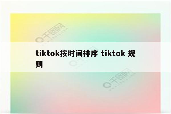 tiktok按时间排序 tiktok 规则