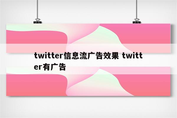 twitter信息流广告效果 twitter有广告
