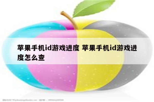 苹果手机id游戏进度 苹果手机id游戏进度怎么查