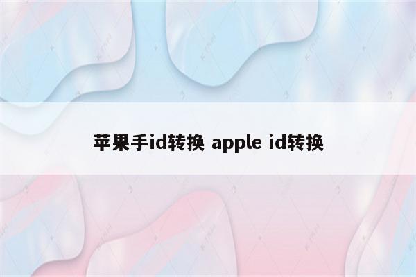 苹果手id转换 apple id转换