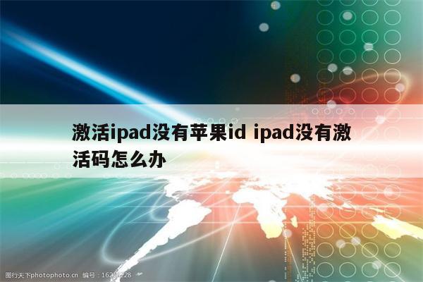 激活ipad没有苹果id ipad没有激活码怎么办