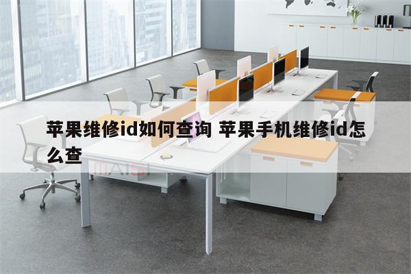 苹果维修id如何查询 苹果手机维修id怎么查