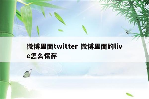 微博里面twitter 微博里面的live怎么保存