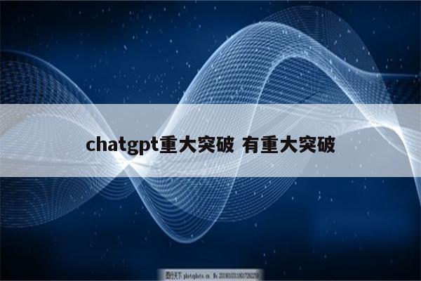 chatgpt重大突破 有重大突破