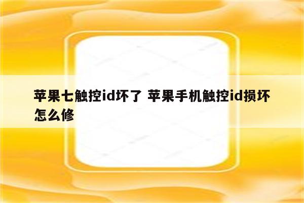 苹果七触控id坏了 苹果手机触控id损坏怎么修