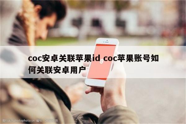 coc安卓关联苹果id coc苹果账号如何关联安卓用户