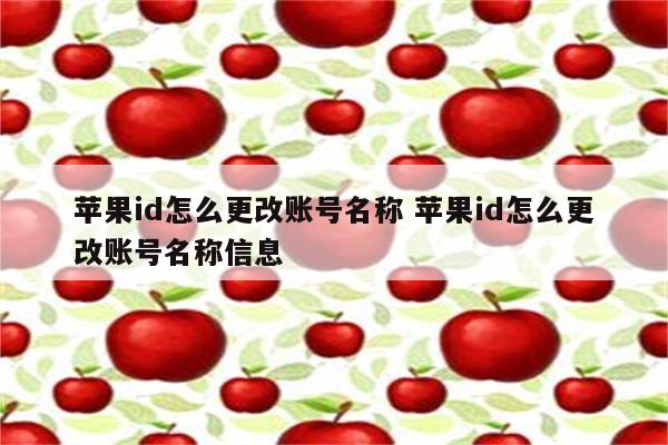 苹果id怎么更改账号名称 苹果id怎么更改账号名称信息