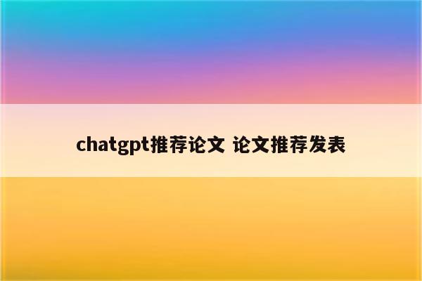 chatgpt推荐论文 论文推荐发表