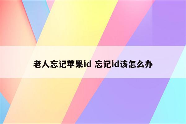 老人忘记苹果id 忘记id该怎么办