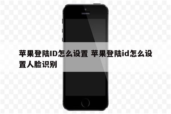 苹果登陆ID怎么设置 苹果登陆id怎么设置人脸识别