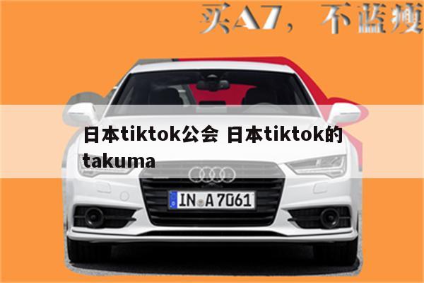 日本tiktok公会 日本tiktok的takuma