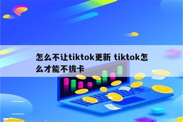 怎么不让tiktok更新 tiktok怎么才能不拔卡