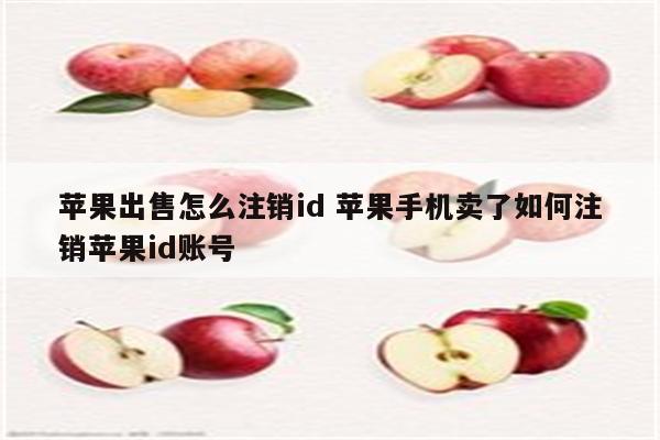 苹果出售怎么注销id 苹果手机卖了如何注销苹果id账号