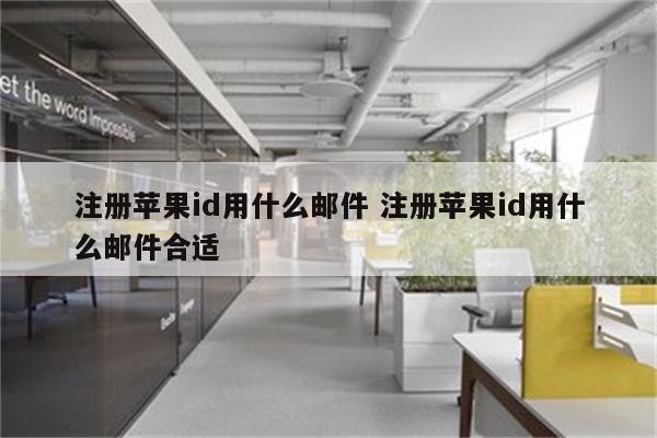 注册苹果id用什么邮件 注册苹果id用什么邮件合适