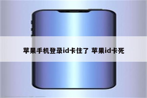 苹果手机登录id卡住了 苹果id卡死