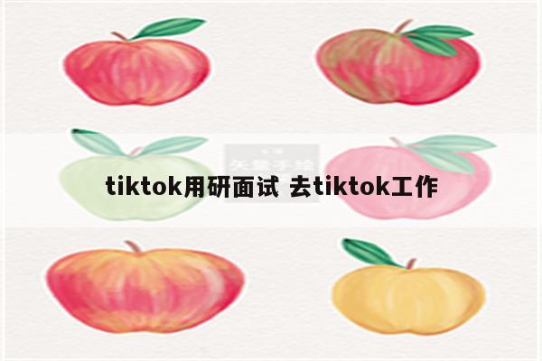 tiktok用研面试 去tiktok工作