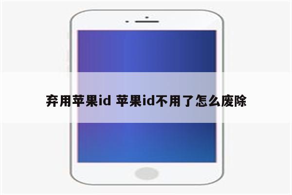 弃用苹果id 苹果id不用了怎么废除