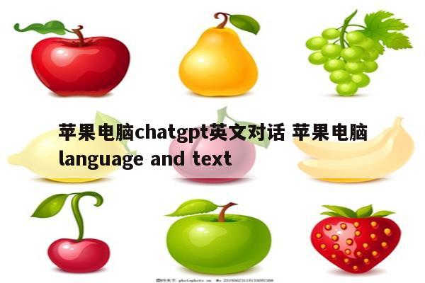 苹果电脑chatgpt英文对话 苹果电脑language and text