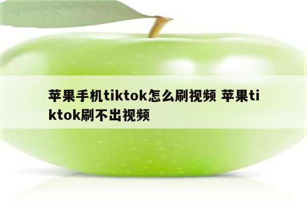 苹果手机tiktok怎么刷视频 苹果tiktok刷不出视频