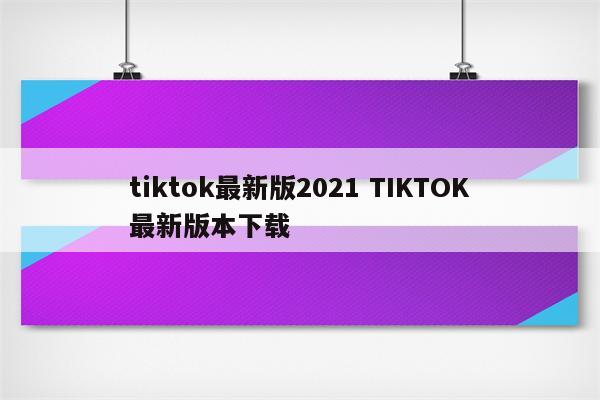 tiktok最新版2021 TIKTOK最新版本下载