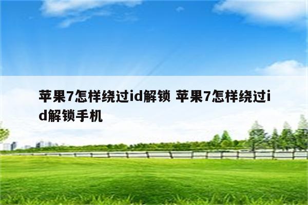 苹果7怎样绕过id解锁 苹果7怎样绕过id解锁手机