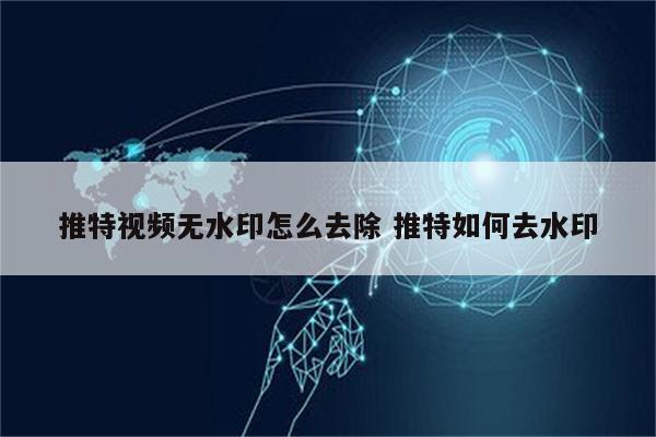 推特视频无水印怎么去除 推特如何去水印