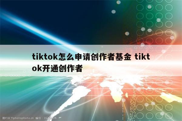 tiktok怎么申请创作者基金 tiktok开通创作者