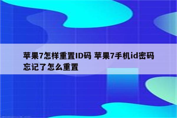 苹果7怎样重置ID码 苹果7手机id密码忘记了怎么重置