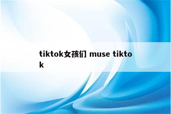 tiktok女孩们 muse tiktok