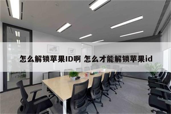 怎么解锁苹果ID啊 怎么才能解锁苹果id