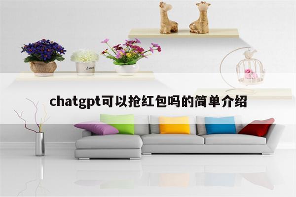 chatgpt可以抢红包吗的简单介绍