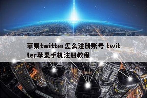 苹果twitter怎么注册账号 twitter苹果手机注册教程