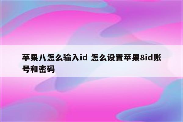 苹果八怎么输入id 怎么设置苹果8id账号和密码