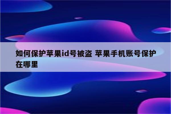 如何保护苹果id号被盗 苹果手机账号保护在哪里