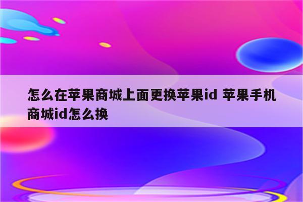 怎么在苹果商城上面更换苹果id 苹果手机商城id怎么换