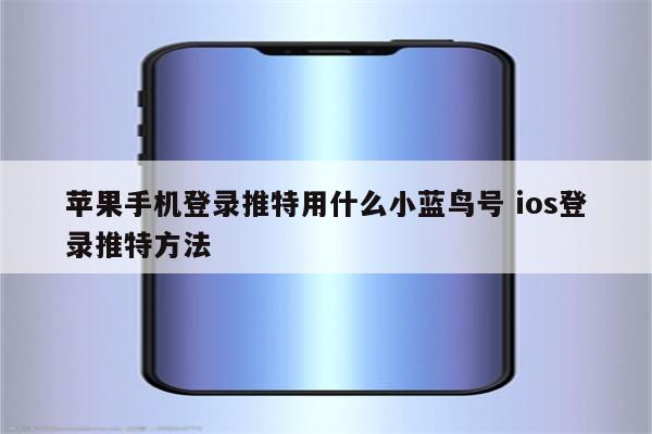 苹果手机登录推特用什么小蓝鸟号 ios登录推特方法