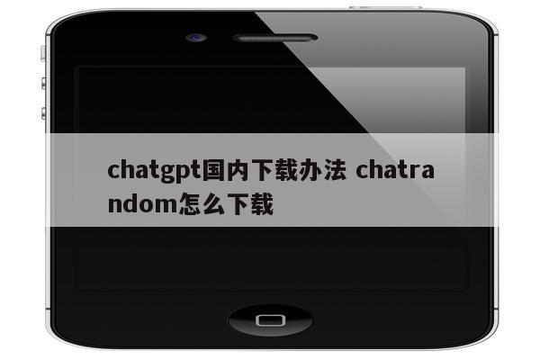 chatgpt国内下载办法 chatrandom怎么下载