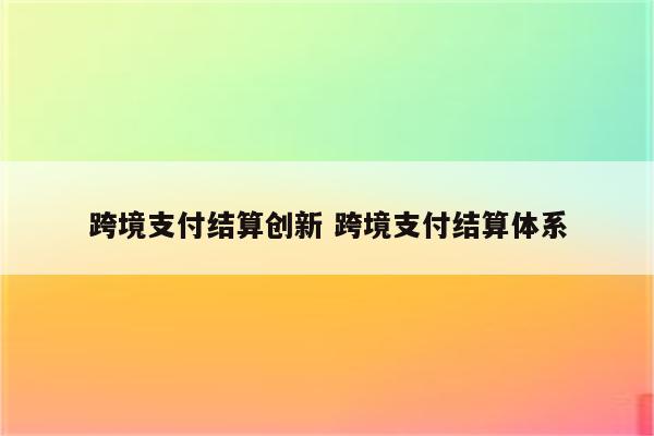 跨境支付结算创新 跨境支付结算体系